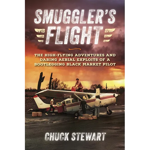 Smuggler's Flight: The High-Flying Adventures and Daring Aerial Exploits of a Bootlegging Black Market Pilot