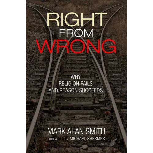 Right from Wrong: Why Religion Fails and Reason Succeeds