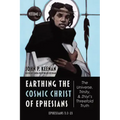 Earthing the Cosmic Christ of Ephesians--The Universe, Trinity, and Zhiyi's Threefold Truth, Volume 2: Commentary on Ephesians 1:3-23