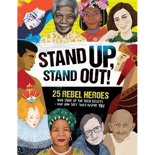 Stand Up, Stand Out!: 25 Rebel Heroes Who Stood Up for Their Beliefs - And How They Could Inspire You