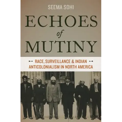 Echoes of Mutiny: Race, Surveillance, and Indian Anticolonialism in North America