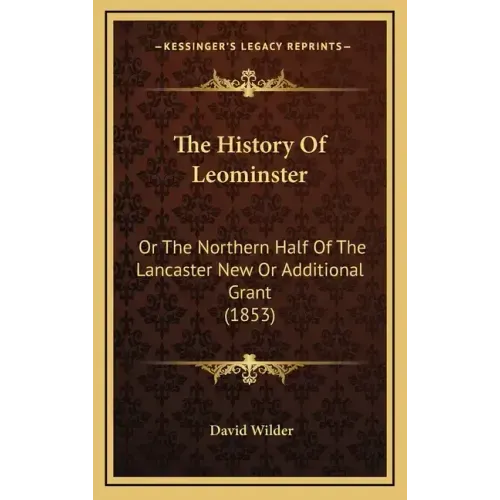 The History Of Leominster: Or The Northern Half Of The Lancaster New Or Additional Grant (1853)