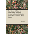 The Castles of Wales - A Collection of Historical Articles on Pembroke Castle, Caernarfon Castle and Many Others