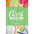 10 Day Christ Centered Detox: A Devotional for Mind, Body & Spirit