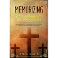 Memorizing 1 Corinthians 13 - The Way of Love: Memorize Scripture, Memorize the Bible, and Seal God's Word in Your Heart