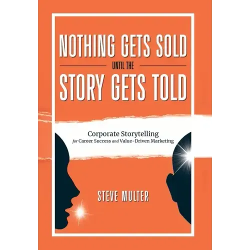 Nothing Gets Sold Until the Story Gets Told: Corporate Storytelling for Career Success and Value-Driven Marketing