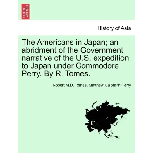 The Americans in Japan; An Abridment of the Government Narrative of the U.S. Expedition to Japan Under Commodore Perry. by R. Tomes.