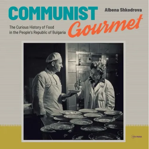 Communist Gourmet: The Curious Story of Food in the People's Republic of Bulgaria