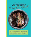 My Diabetic Diet Cookbook: 50 Amazing Meat, Seafood & Vegetable Diabetic Recipes
