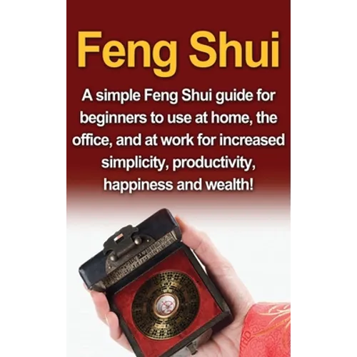Feng Shui: A simple Feng Shui guide for beginners to use at home, the office, and at work for increased simplicity, productivity, happiness and wealth