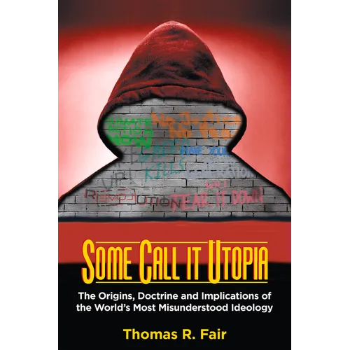 Some Call It Utopia: The Origins, Doctrine and Implications of the World's Most Misunderstood Ideology