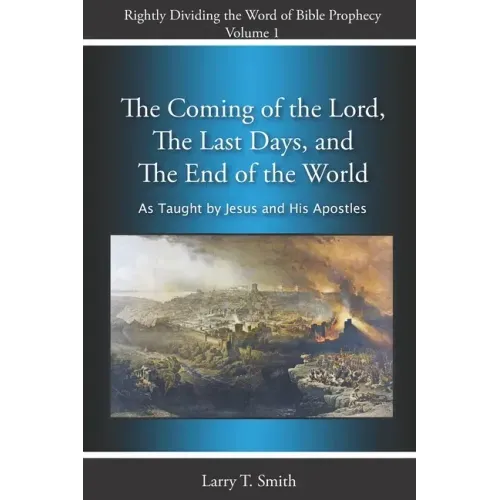 The Coming of the Lord, The Last Days and The End of the World: According to Jesus and His Apostles