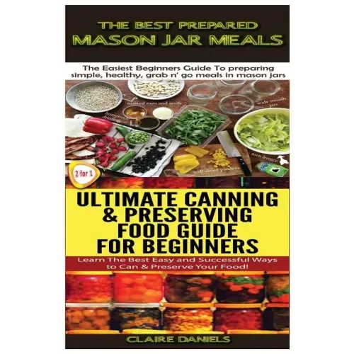 The Best Prepared Mason Jar Meals & Ultimate Canning & Preserving Food Guide For Beginners