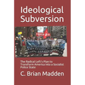 Ideological Subversion: The Radical Left's Plan to Transform America into a Socialist Police State