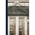 Plant Culture; a Working Hand-book of Every Day Practice for Allwho Grow Flowering and Ornamental Plants in the Garden and Greenhouse