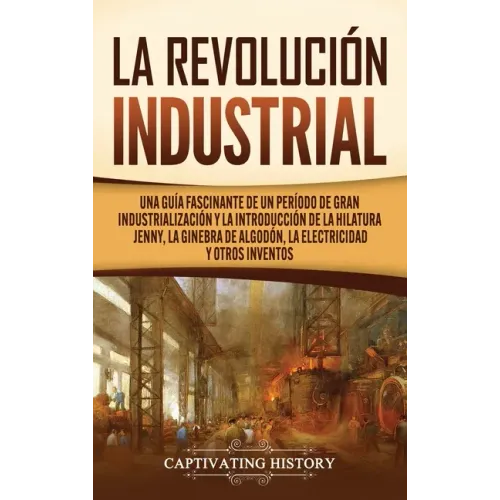 La Revolución Industrial: Una guía fascinante de un período de gran industrialización y la introducción de la hilatura Jenny, la ginebra de algo