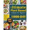 The Ultimate Plant Based Cookbook for Beginners: 1000-Day Plant-Based Recipes and 4-Week Meal Plan for Everyday