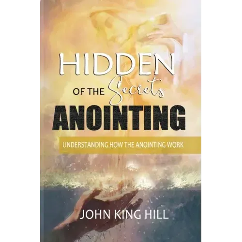 Hidden Secrets of the Anointing: Understanding How the Anointing Works