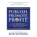 Publish. Promote. Profit.: The New Rules of Writing, Marketing & Making Money with a Book