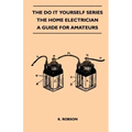 The Do It Yourself Series - The Home Electrician - A Guide For Amateurs