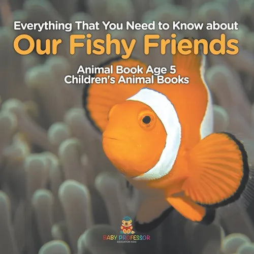 Everything That You Need to Know about Our Fishy Friends - Animal Book Age 5 Children's Animal Books