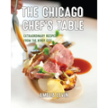 The Chicago Chef's Table: Extraordinary Recipes from the Windy City