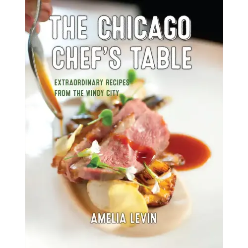 The Chicago Chef's Table: Extraordinary Recipes from the Windy City