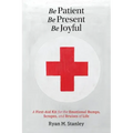 Be Patient, Be Present, Be Joyful: A First-Aid Kit for the Emotional Bumps, Scrapes, and Bruises of Life