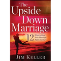 The Upside Down Marriage: 12 Ways to Keep Your Marriage Right Side Up