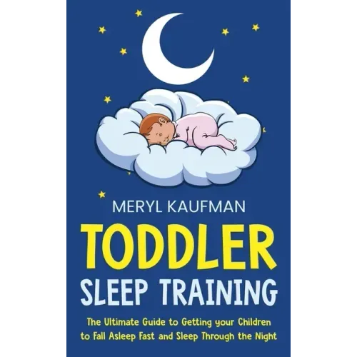 Toddler Sleep Training: The Ultimate Guide to Getting Your Children to Fall Asleep Fast and Sleep Through the Night