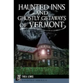 Haunted Inns and Ghostly Getaways of Vermont