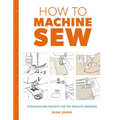 How to Machine Sew: Techniques and Projects for the Complete Beginner