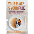 Your Plate Is Your Fate: A Simple Guide to Understanding How Your Food Choices Lead To More and More Medications