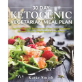 30 Day Ketogenic Vegetarian Meal Plan: Top 90 Foolproof, Delicious and Easy Keto Vegetarian Recipes to Lose Weight and Get Into Shape