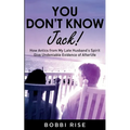 You Don't Know Jack!: How Antics from My Late Husband's Spirit Give Undeniable Evidence of Afterlife