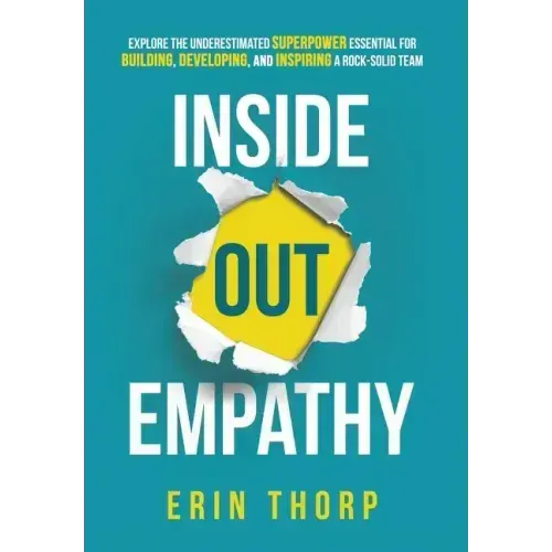 Inside Out Empathy: Explore the underestimated superpower essential for building, developing, and inspiring a rock-solid team
