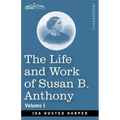 The Life and Work of Susan B. Anthony, Volume I: Including Public Addresses, Her Own Letters and Many From Her Contemporaries, A Story of the Evolutio
