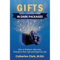 Gifts in Dark Packages: How to Embrace Adversity, Transform Your Life and Experience Joy