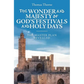 The Wonder and Majesty of God's Festivals and Holy Days: The Master Plan Revealed