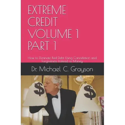 Extreme Credit Volume 1 Part 1: How to Eliminate Bad Debt Using Cancelation and Forgiveness Instead of Money