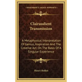 Clairaudient Transmission: A Metaphysical Interpretation of Genius, Inspiration and the Creative ACT, on the Basis of a Singular Experience