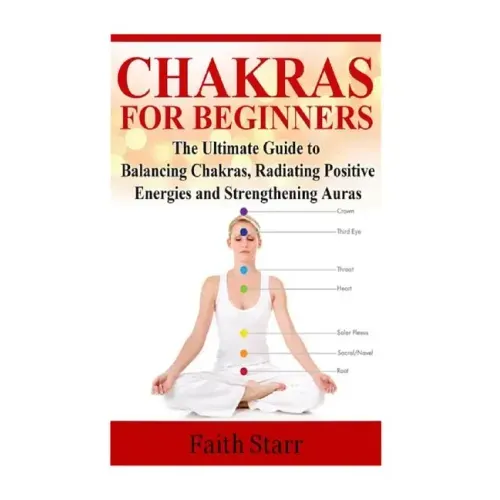 Chakras for Beginners: The Ultimate Guide to Balancing Chakras, Radiating Positive Energies and Strengthening Auras