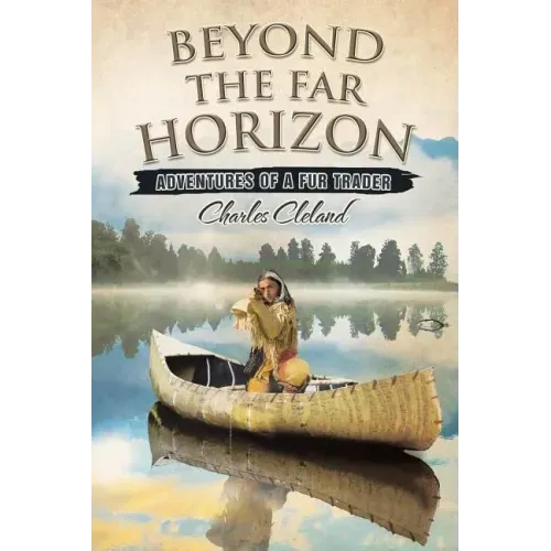 Beyond the Far Horizon: Adventures of a Fur Trader