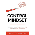 Control Mindset: An Interactive Guide to Freeing Your Mind, Taking Control, and Unlocking The Extraordinary