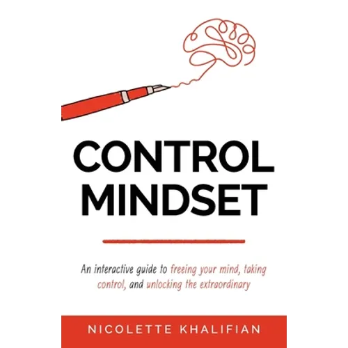 Control Mindset: An Interactive Guide to Freeing Your Mind, Taking Control, and Unlocking The Extraordinary