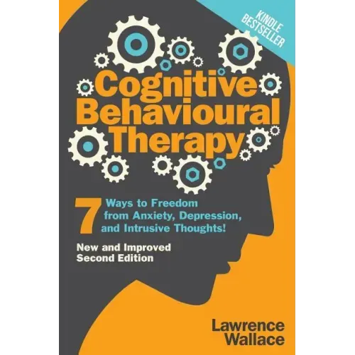 Cognitive Behavioural Therapy: 7 Ways to Freedom from Anxiety, Depression, and Intrusive Thoughts