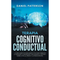 Terapia Cognitivo-Conductual: La Guía Completa para Usar la TCC para Combatir la Ansiedad, la Depresión y Recuperar el Control sobre la Ira, el Páni
