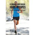 67 Organic Kidney Disease Juice Recipes: Solve Your Kidney Problems without Pills or Medicine