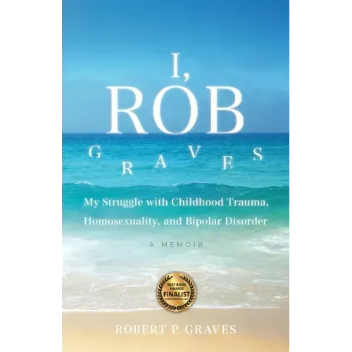 I, Rob Graves: My Struggle with Childhood Trauma, Homosexuality, and Bipolar Disorder: A Memoir