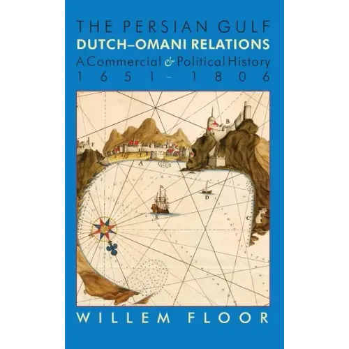The Persian Gulf: Dutch-Omani Relation, a Commercial and Political History 1651-1806